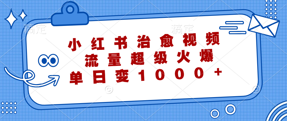 （12707期）小红书治愈视频，流量超级火爆，单日变现1000+-占领资源网
