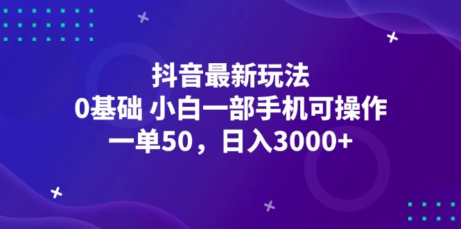 （12708期）抖音最新玩法，一单50，0基础 小白一部手机可操作，日入3000+-占领资源网