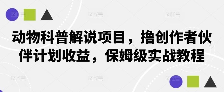 动物科普解说项目，撸创作者伙伴计划收益，保姆级实战教程-占领资源网