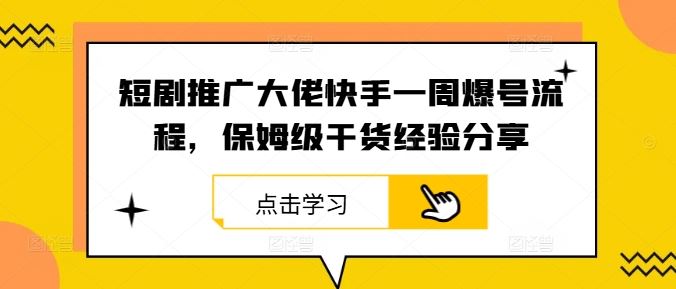 短剧推广大佬快手一周爆号流程，保姆级干货经验分享-占领资源网