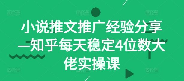 小说推文推广经验分享—知乎每天稳定4位数大佬实操课-占领资源网