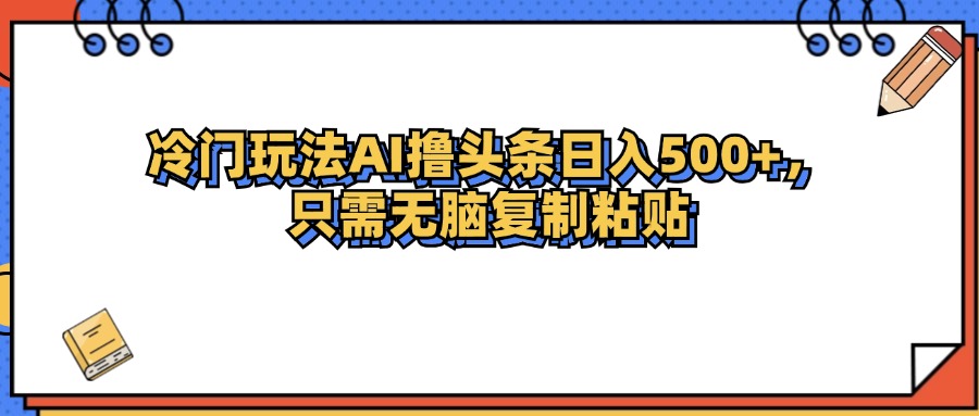 （12712期）冷门玩法最新AI头条撸收益日入500+-占领资源网