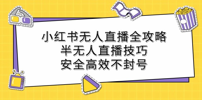 小红书无人直播全攻略：半无人直播技巧，安全高效不封号-占领资源网