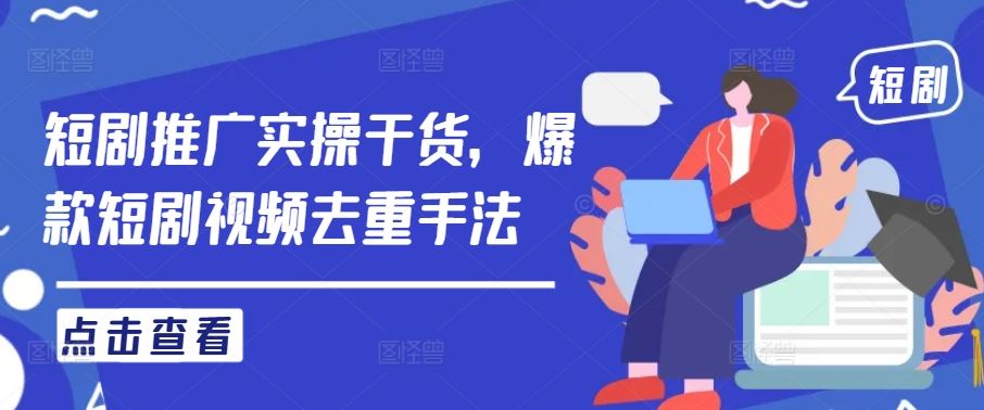 短剧推广实操干货，爆款短剧视频去重手法-占领资源网