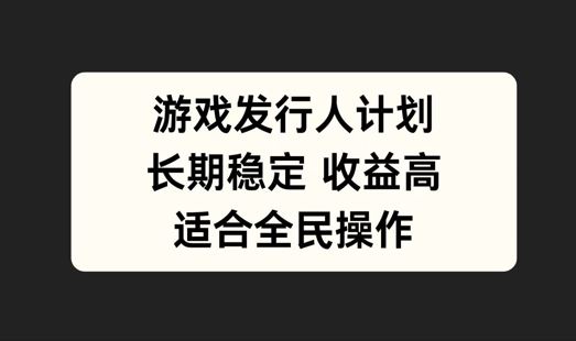 游戏发行人计划，长期稳定，适合全民操作【揭秘】-占领资源网