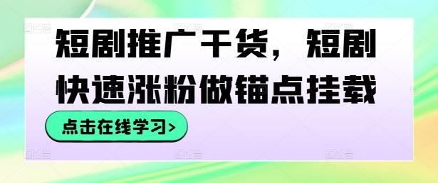 短剧推广干货，短剧快速涨粉做锚点挂载-占领资源网