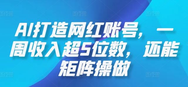 AI打造网红账号，一周收入超5位数，还能矩阵操做-占领资源网