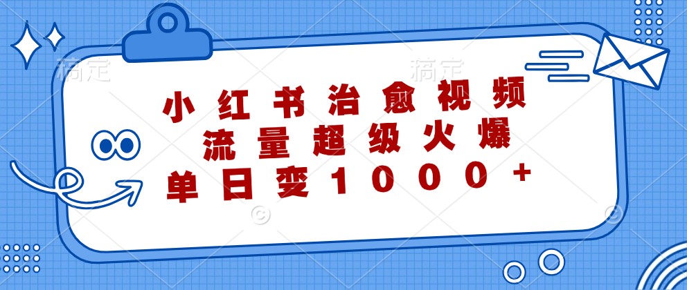 小红书治愈视频，流量超级火爆，单日变现1000+-占领资源网