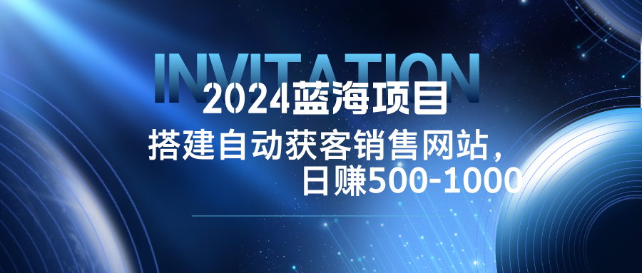 （12743期）2024蓝海项目，搭建销售网站，自动获客，日赚500-1000-占领资源网