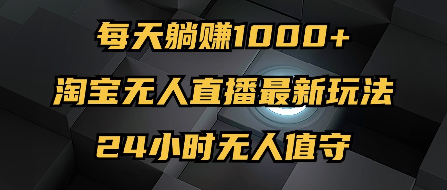 （12746期）最新淘宝无人直播玩法，每天躺赚1000+，24小时无人值守，不违规不封号-占领资源网