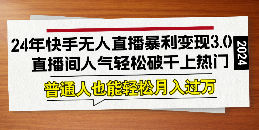 （12749期）24年快手无人直播暴利变现3.0，直播间人气轻松破千上热门，普通人也能…-占领资源网