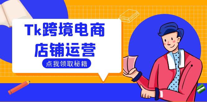 （12757期）Tk跨境电商店铺运营：选品策略与流量变现技巧，助力跨境商家成功出海-占领资源网