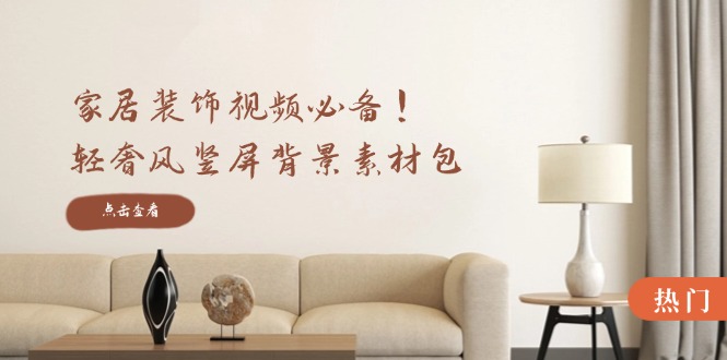 家居装饰视频必备！轻奢风竖屏背景素材包，含清晰、中间虚化、全屏虚化-占领资源网