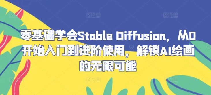 零基础学会Stable Diffusion，从0开始入门到进阶使用，解锁AI绘画的无限可能-占领资源网