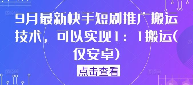 9月最新快手短剧推广搬运技术，可以实现1：1搬运(仅安卓)-占领资源网