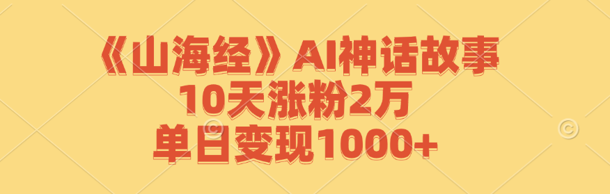 《山海经》AI神话故事，10天涨粉2万，单日变现1000+-占领资源网