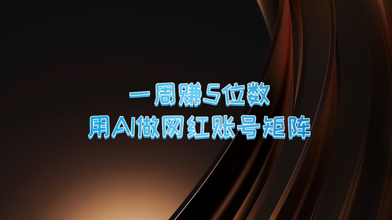 一周赚5位数，用AI做网红账号矩阵，现在的AI功能实在太强大了-占领资源网