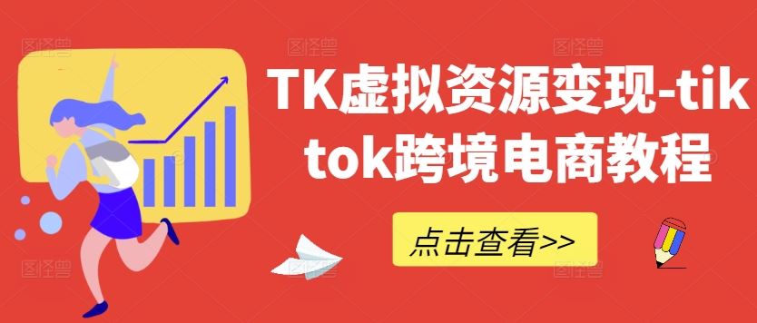 TK虚拟资源变现-tiktok跨境电商教程-占领资源网