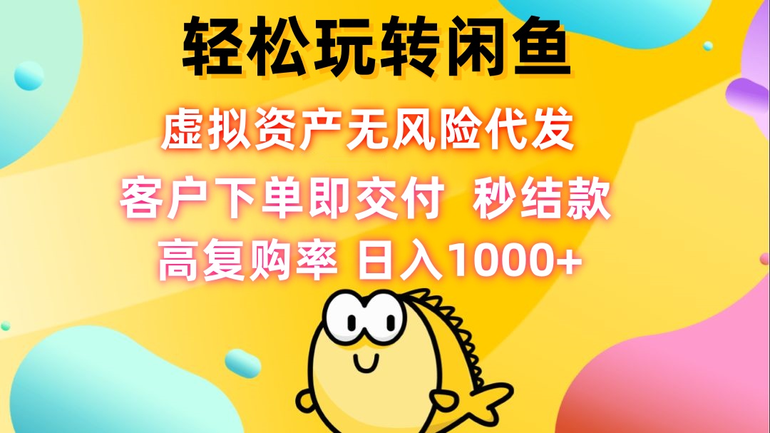 （12776期）轻松玩转闲鱼 虚拟资产无风险代发 客户下单即交付 秒结款 高复购率 日…-占领资源网