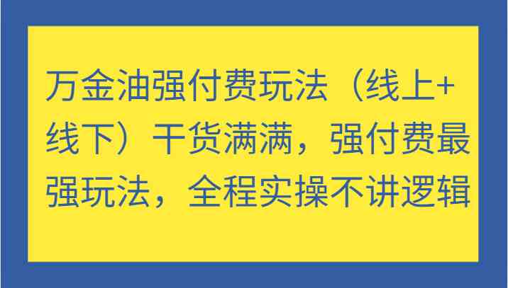 万金油强付费玩法（线上+线下）干货满满，强付费最强玩法，全程实操不讲逻辑-占领资源网