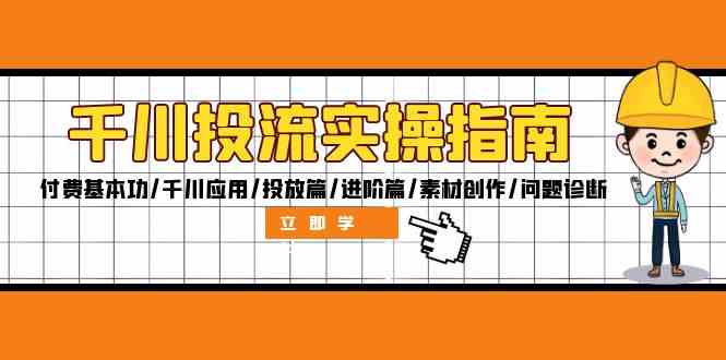 千川投流实操指南：付费基本功/千川应用/投放篇/进阶篇/素材创作/问题诊断-占领资源网
