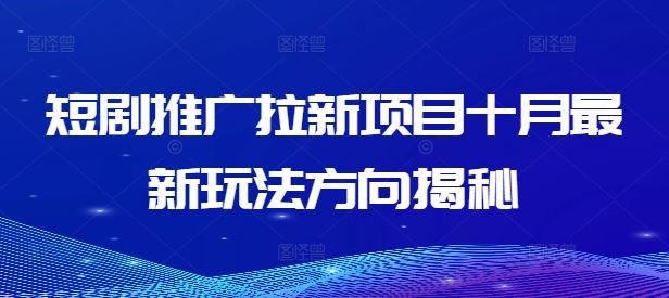 短剧推广拉新项目十月最新玩法方向揭秘-占领资源网