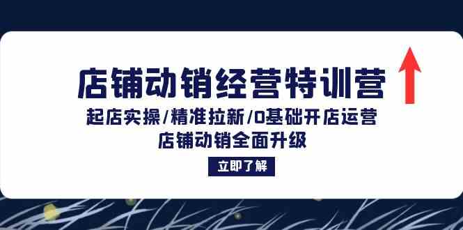 店铺动销经营特训营：起店实操/精准拉新/0基础开店运营/店铺动销全面升级-占领资源网