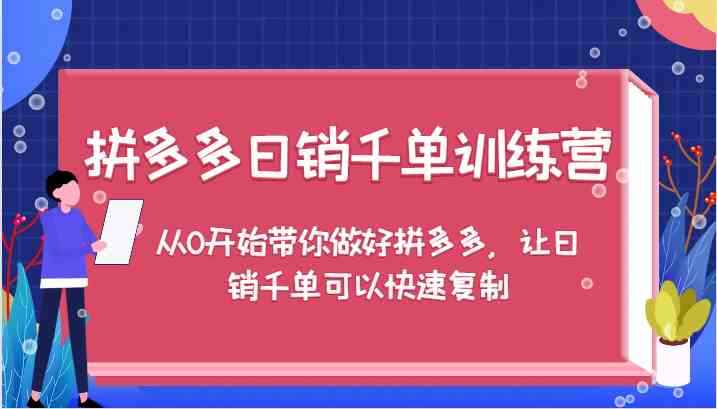 拼多多日销千单训练营，从0开始带你做好拼多多，让日销千单可以快速复制-占领资源网