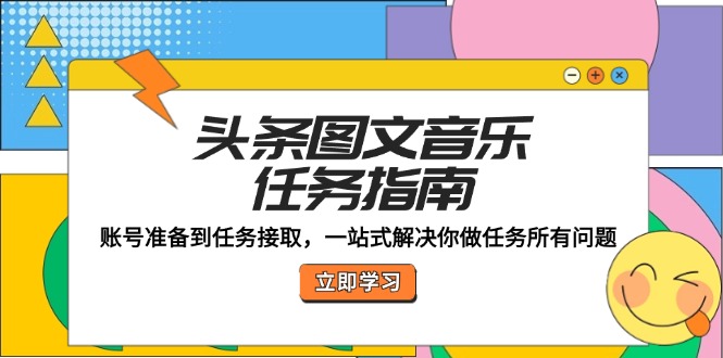 头条图文音乐任务指南：账号准备到任务接取，一站式解决你做任务所有问题-占领资源网