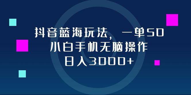 （12807期）抖音蓝海玩法，一单50，小白手机无脑操作，日入3000+-占领资源网