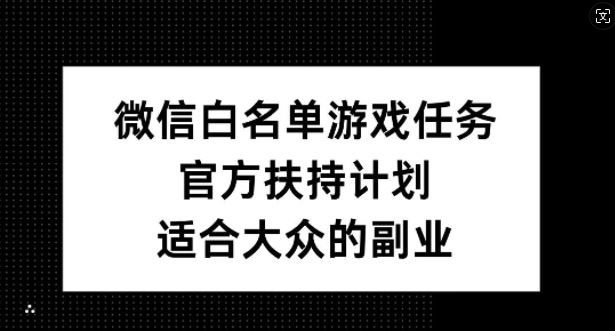 微信白名单游戏任务，官方扶持计划，适合大众的副业【揭秘】-占领资源网