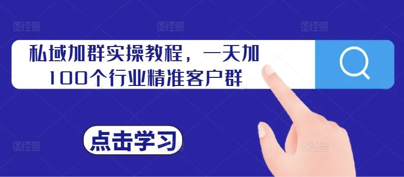 私域加群实操教程，一天加100个行业精准客户群-占领资源网