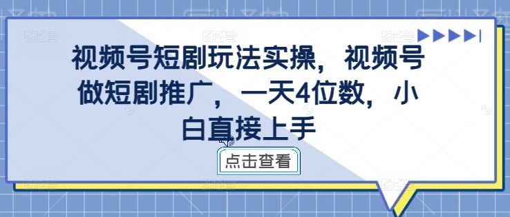 视频号短剧玩法实操，视频号做短剧推广，一天4位数，小白直接上手-占领资源网