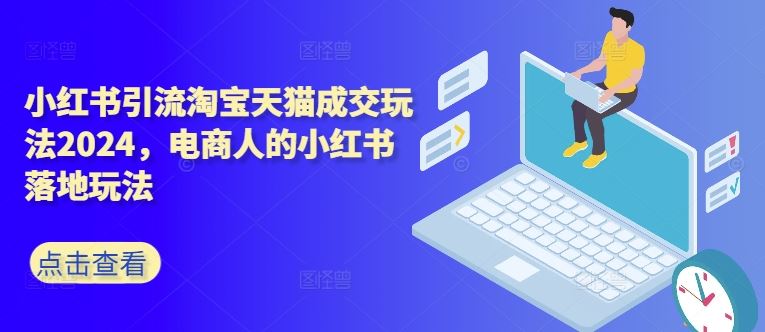 小红书引流淘宝天猫成交玩法2024，电商人的小红书落地玩法-占领资源网