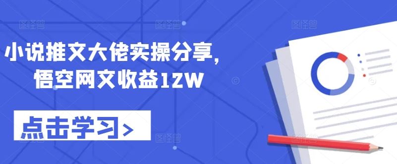 小说推文大佬实操分享，悟空网文收益12W-占领资源网