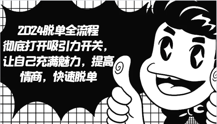 2024脱单全流程 彻底打开吸引力开关，让自己充满魅力，提高情商，快速脱单-占领资源网