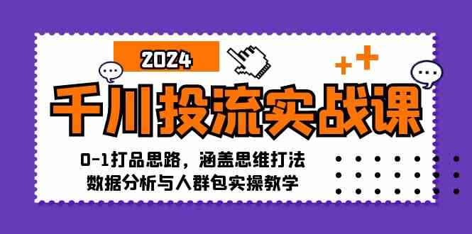 千川投流实战课：0-1打品思路，涵盖思维打法、数据分析与人群包实操教学-占领资源网