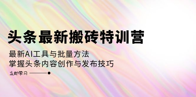 （12819期）头条最新搬砖特训营：最新AI工具与批量方法，掌握头条内容创作与发布技巧-占领资源网