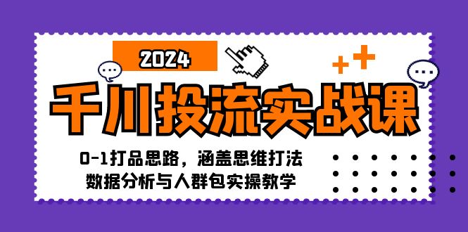 （12816期）千川投流实战课：0-1打品思路，涵盖思维打法、数据分析与人群包实操教学-占领资源网