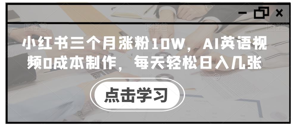 小红书三个月涨粉10W，AI英语视频0成本制作，每天轻松日入几张【揭秘】-占领资源网