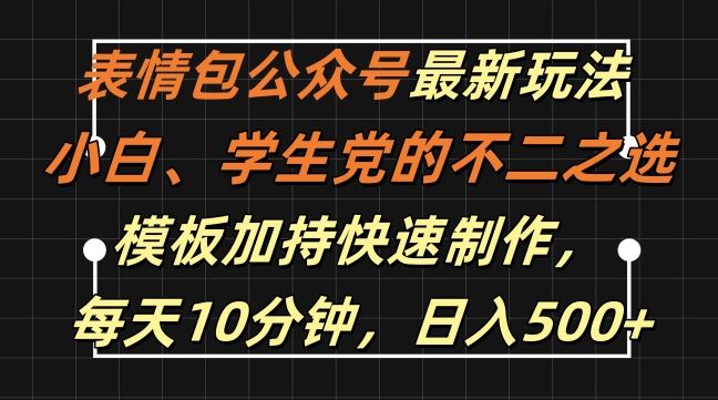 表情包公众号最新玩法，小白、学生党的不二之选，模板加持快速制作，每天10分钟，日入500+-占领资源网
