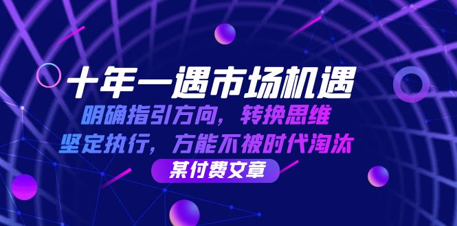 十年一遇市场机遇，明确指引方向，转换思维，坚定执行，方能不被时代淘汰-占领资源网