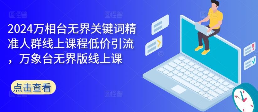 2024万相台无界关键词精准人群线上课程低价引流 ，万象台无界版线上课-占领资源网