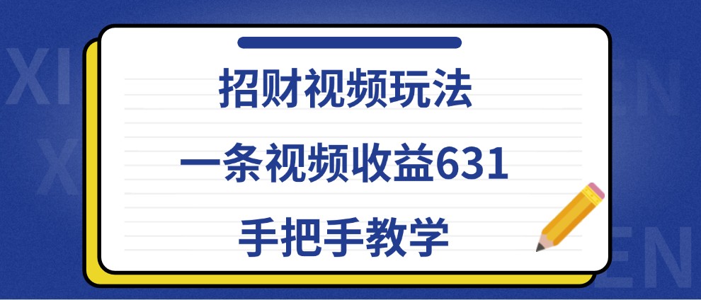 招财视频玩法，一条视频收益631，手把手教学-占领资源网