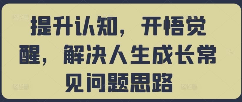提升认知，开悟觉醒，解决人生成长常见问题思路-占领资源网
