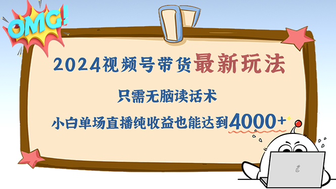 （12837期）2024视频号最新玩法，只需无脑读话术，小白单场直播纯收益也能达到4000+-占领资源网