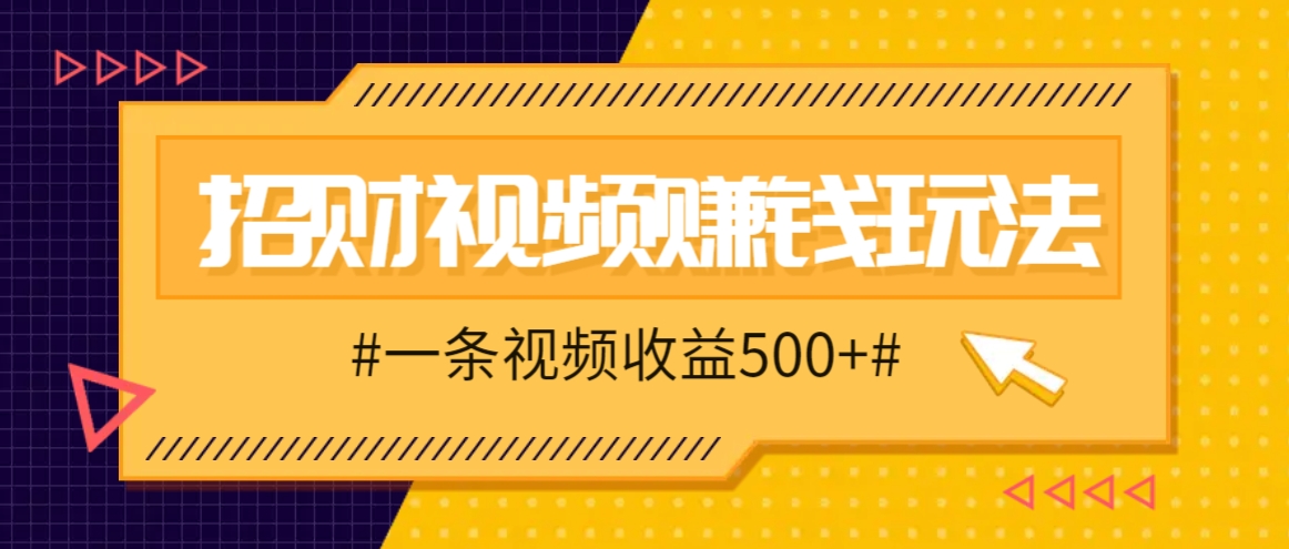 招财视频赚钱玩法，一条视频收益500+，零门槛小白也能学会-占领资源网