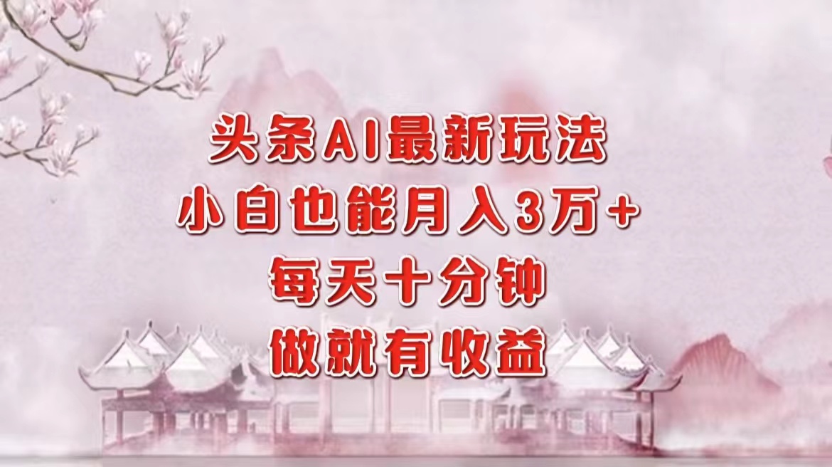 （12843期）头条AI最新玩法，小白轻松月入三万＋，每天十分钟，做就有收益-占领资源网
