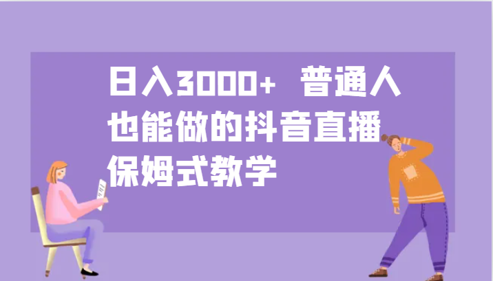 日入3000+  普通人也能做的抖音直播   保姆式教学-占领资源网
