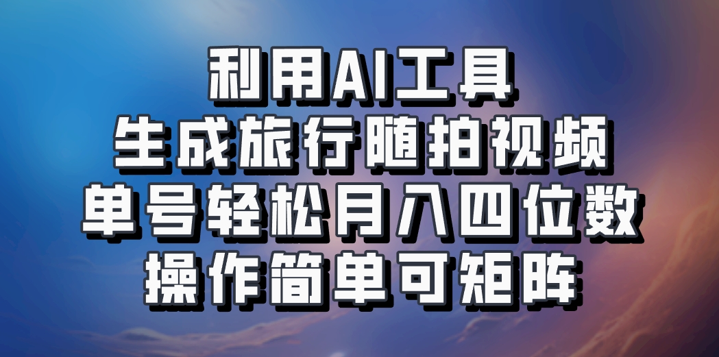 利用AI工具生成旅行随拍视频，单号轻松月入四位数，操作简单可矩阵-占领资源网